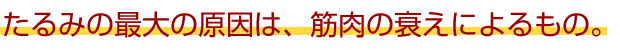 たるみの最大の原因は、筋肉の衰えによるもの